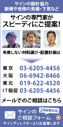 サインの設計協力　新規や改修の見積・下見など　サインの専門家がスピーディにご提案！　失敗しない材料選び・配置計画は　東京：03-6205-4456　大阪：06-6942-8466　東北：019-622-4520　メールでのご相談はこちら　24時間対応　サインのご相談フォーム　サインディレクターよりお返事します